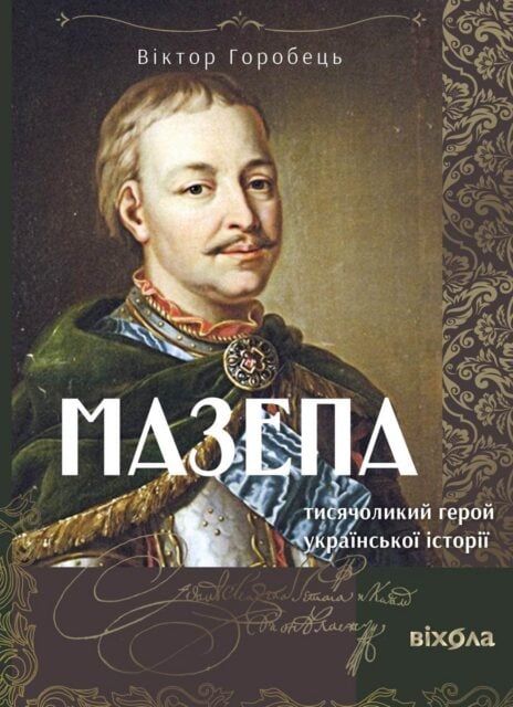 Книга «Мазепа. Тисячоликий герой української історії», написана Віктором Горобцем