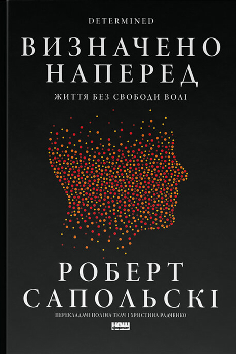 Роберт Сапольскі. Визначено наперед. Життя без свободи волі (переклад Поліни Ткач, Христини Радченко, видавництво «Наш Формат). 